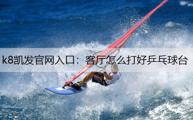 k8凯发官网入口：客厅怎么打好乒乓球台
