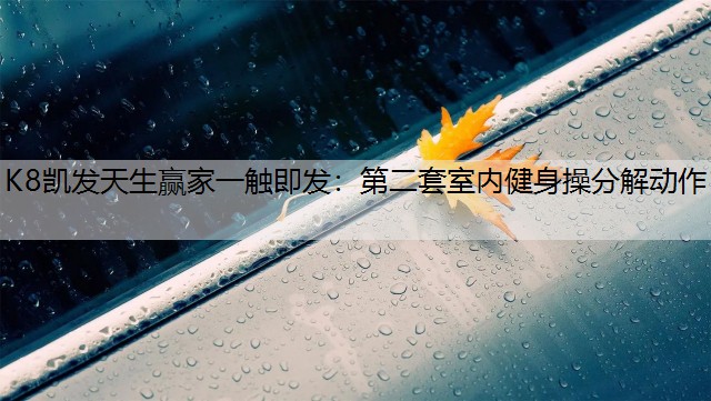 K8凯发天生赢家一触即发：第二套室内健身操分解动作