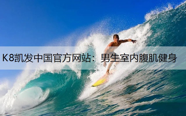 K8凯发中国官方网站：男生室内腹肌健身