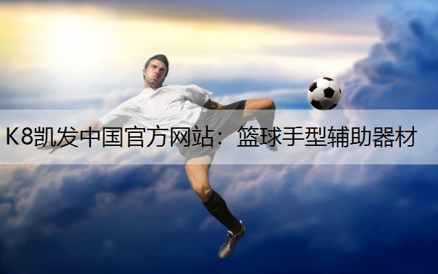 K8凯发中国官方网站：篮球手型辅助器材