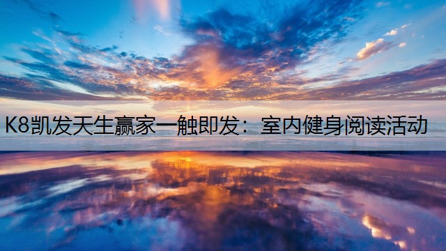 K8凯发天生赢家一触即发：室内健身阅读活动