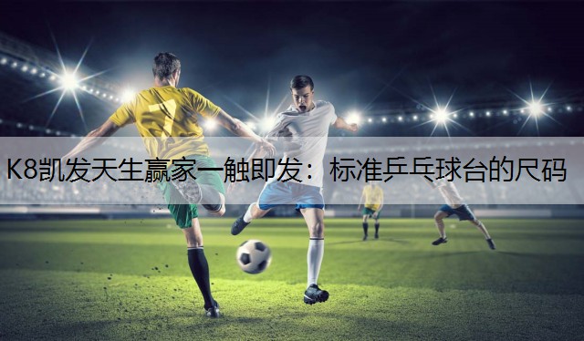 K8凯发天生赢家一触即发：标准乒乓球台的尺码