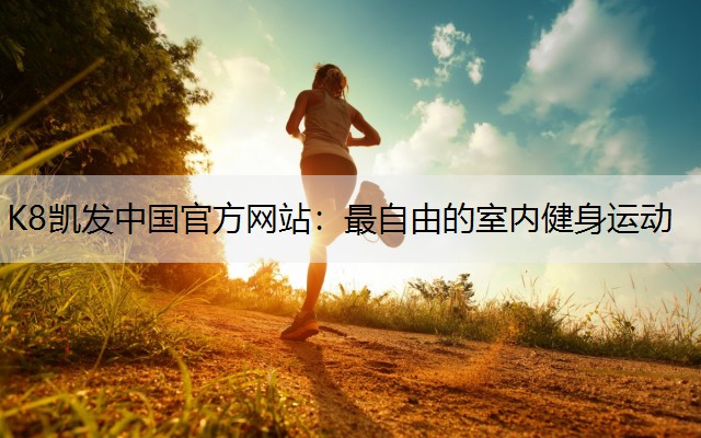 K8凯发中国官方网站：最自由的室内健身运动