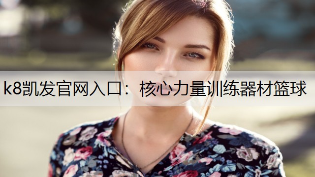 k8凯发官网入口：核心力量训练器材篮球