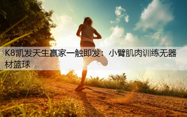 K8凯发天生赢家一触即发：小臂肌肉训练无器材篮球