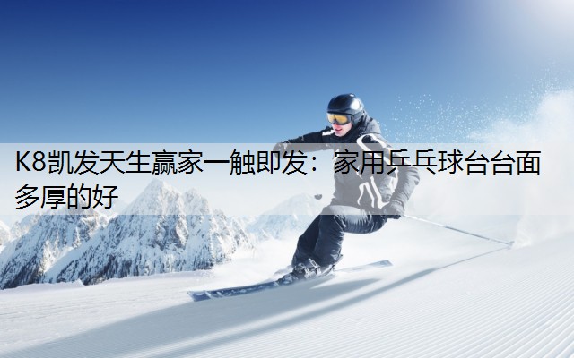 K8凯发天生赢家一触即发：家用乒乓球台台面多厚的好