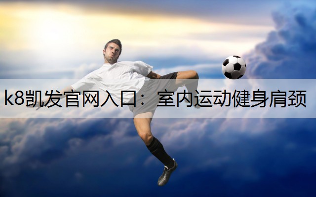 k8凯发官网入口：室内运动健身肩颈