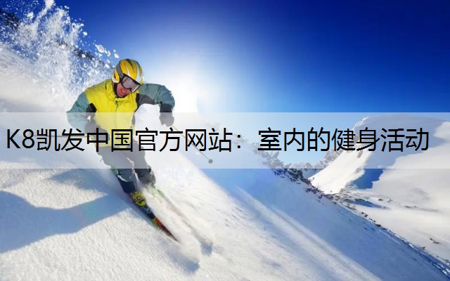 K8凯发中国官方网站：室内的健身活动