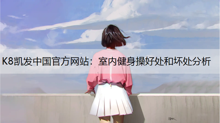 K8凯发中国官方网站：室内健身操好处和坏处分析