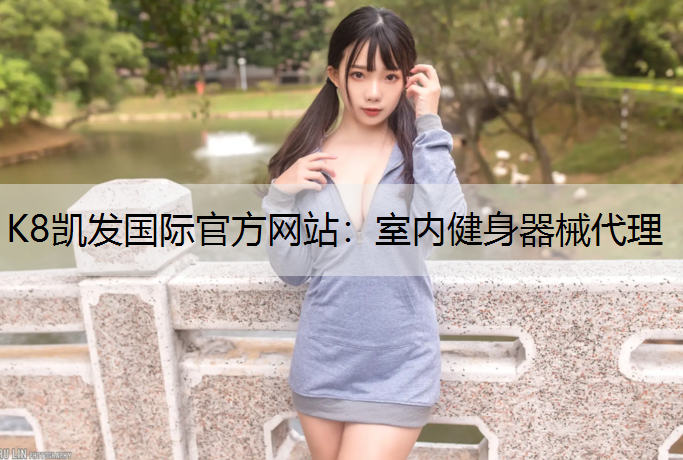 K8凯发国际官方网站：室内健身器械代理