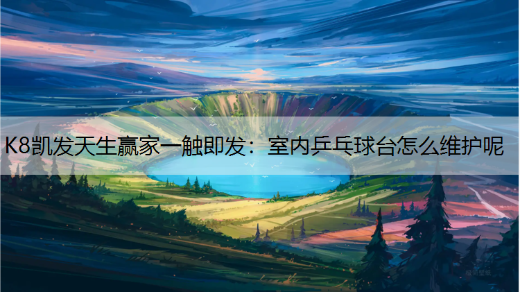 K8凯发天生赢家一触即发：室内乒乓球台怎么维护呢