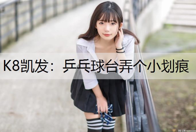 K8凯发：乒乓球台弄个小划痕