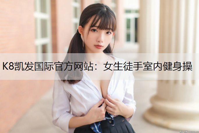 K8凯发国际官方网站：女生徒手室内健身操