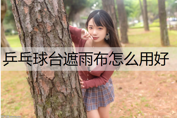 乒乓球台遮雨布怎么用好