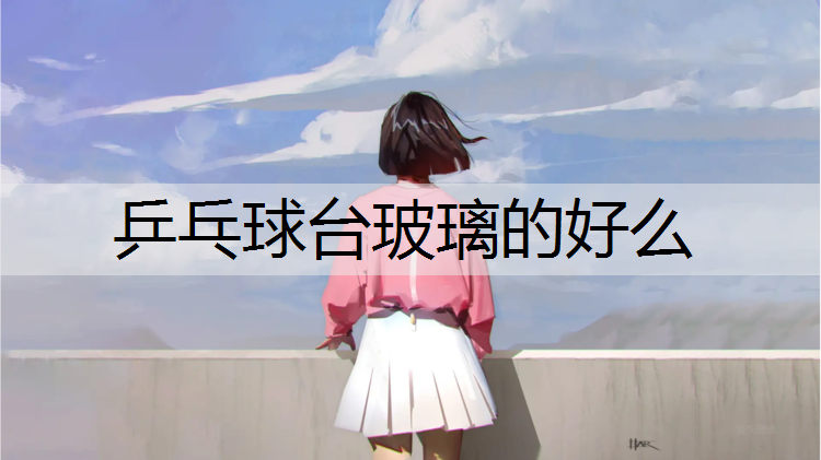乒乓球台玻璃的好么