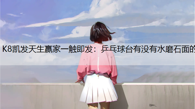 K8凯发天生赢家一触即发：乒乓球台有没有水磨石面的