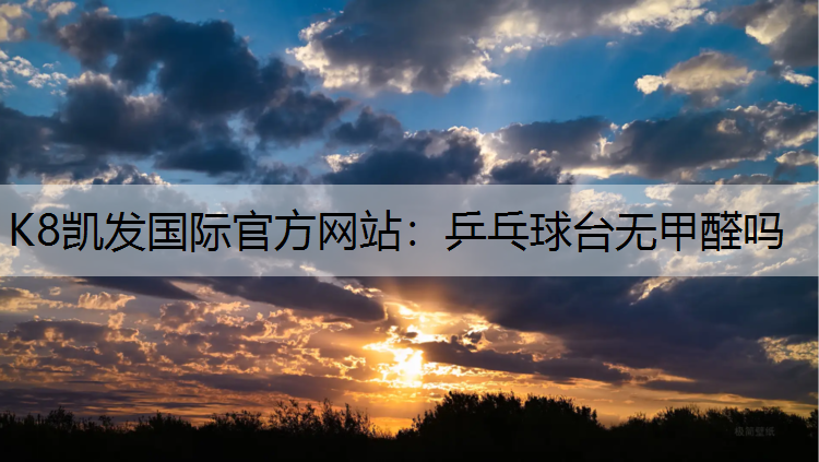 K8凯发国际官方网站：乒乓球台无甲醛吗