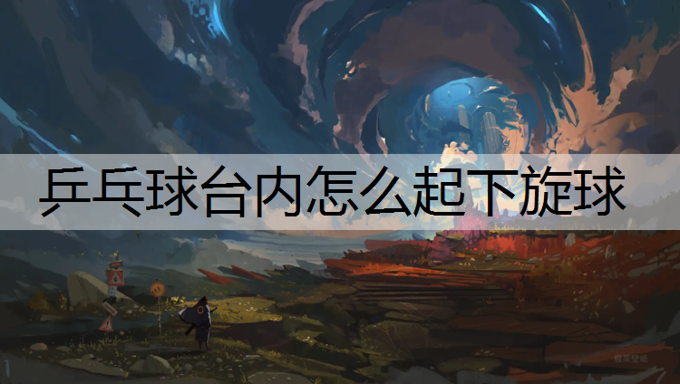 乒乓球台内怎么起下旋球