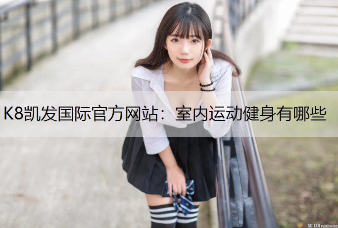 K8凯发国际官方网站：室内运动健身有哪些
