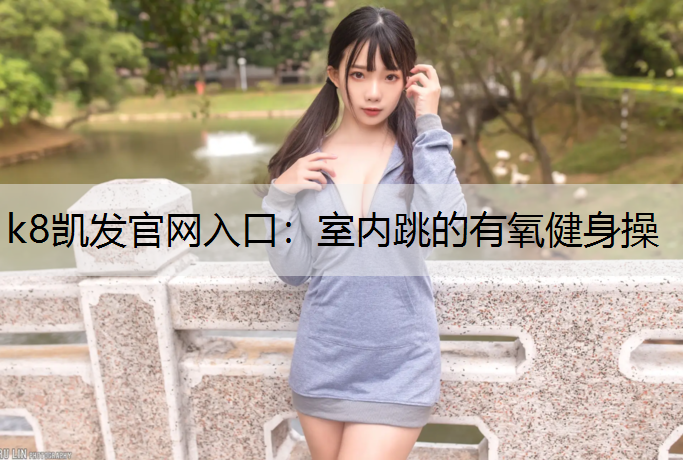k8凯发官网入口：室内跳的有氧健身操