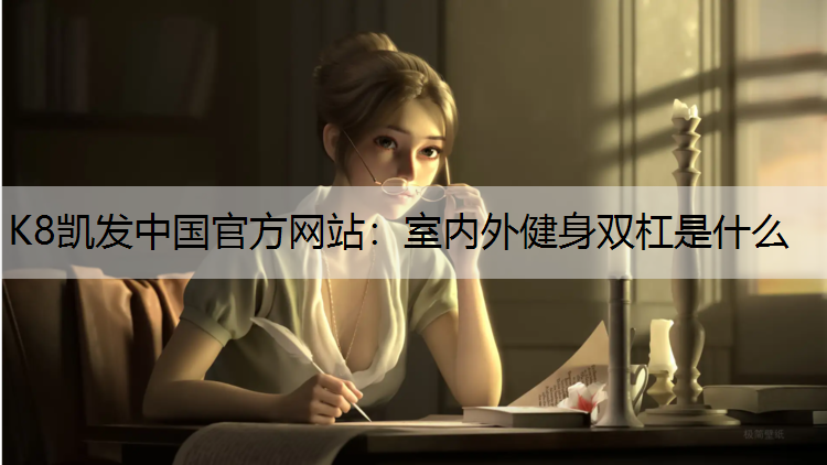 K8凯发中国官方网站：室内外健身双杠是什么