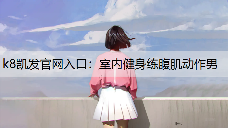 k8凯发官网入口：室内健身练腹肌动作男