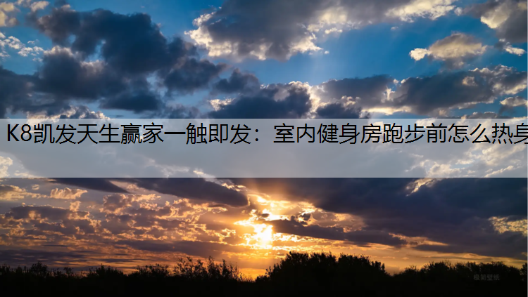 K8凯发天生赢家一触即发：室内健身房跑步前怎么热身