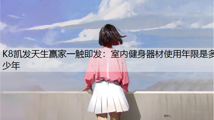 K8凯发天生赢家一触即发：室内健身器材使用年限是多少年