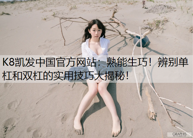 K8凯发中国官方网站：熟能生巧！辨别单杠和双杠的实用技巧大揭秘！