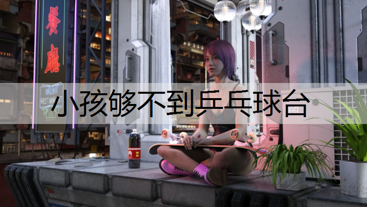小孩够不到乒乓球台