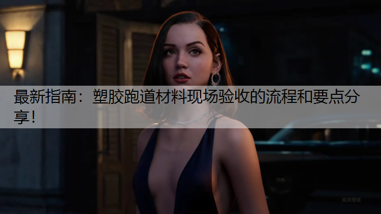 最新指南：塑胶跑道材料现场验收的流程和要点分享！