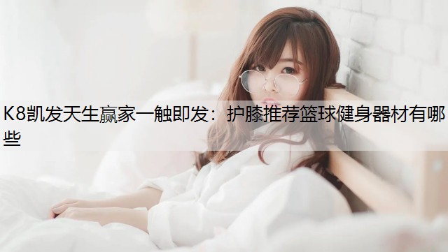 护膝推荐篮球健身器材有哪些
