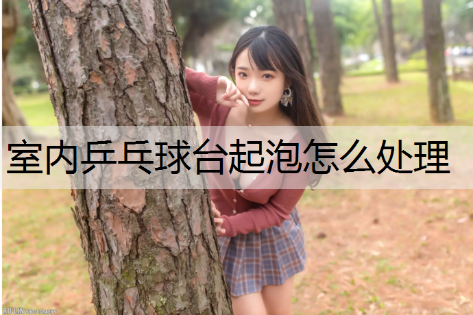 室内乒乓球台起泡怎么处理