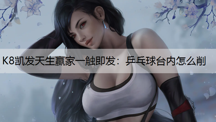 乒乓球台内怎么削 乒乓球台内怎么削